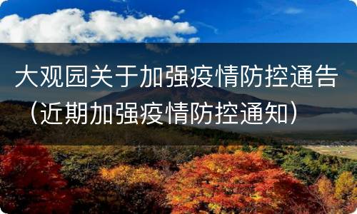 大观园关于加强疫情防控通告（近期加强疫情防控通知）