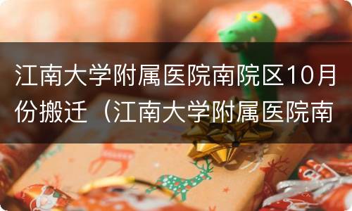 江南大学附属医院南院区10月份搬迁（江南大学附属医院南院区10月份搬迁吗）