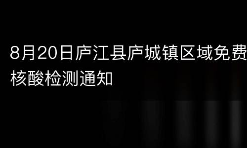 8月20日庐江县庐城镇区域免费核酸检测通知