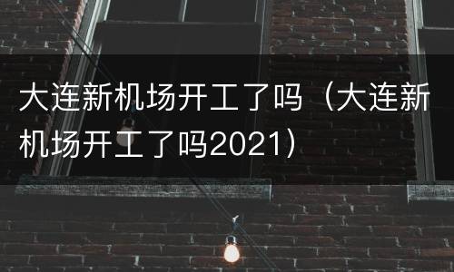 大连新机场开工了吗（大连新机场开工了吗2021）