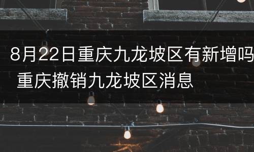 8月22日重庆九龙坡区有新增吗 重庆撤销九龙坡区消息