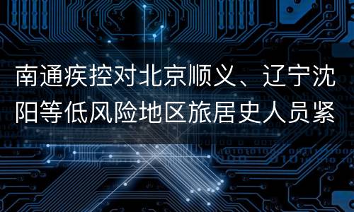 南通疾控对北京顺义、辽宁沈阳等低风险地区旅居史人员紧急提醒
