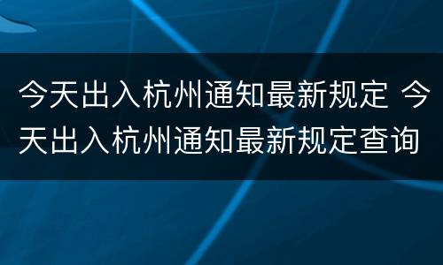 今天出入杭州通知最新规定 今天出入杭州通知最新规定查询