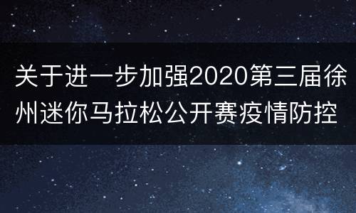 关于进一步加强2020第三届徐州迷你马拉松公开赛疫情防控工作的公告