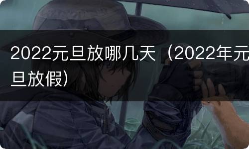 2022元旦放哪几天（2022年元旦放假）