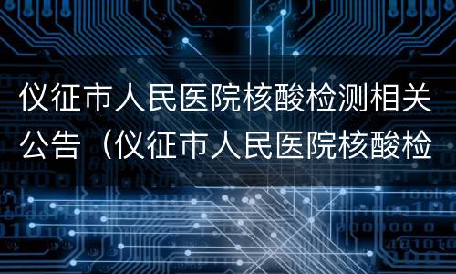 仪征市人民医院核酸检测相关公告（仪征市人民医院核酸检测相关公告电话）