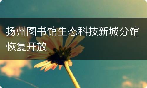 扬州图书馆生态科技新城分馆恢复开放