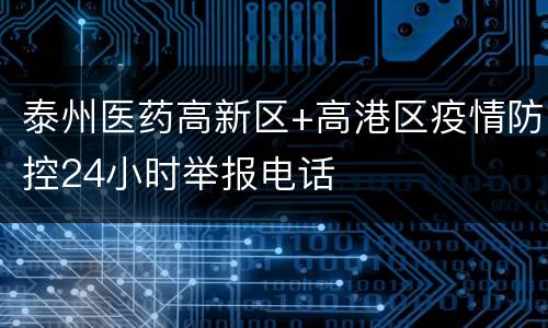 泰州医药高新区+高港区疫情防控24小时举报电话