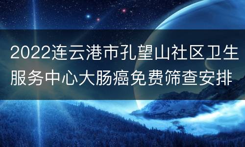 2022连云港市孔望山社区卫生服务中心大肠癌免费筛查安排