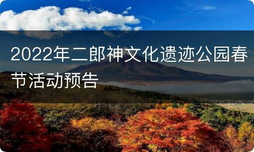 2022年二郎神文化遗迹公园春节活动预告