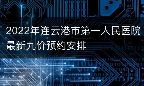 2022年连云港市第一人民医院最新九价预约安排