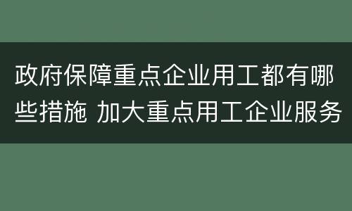 政府保障重点企业用工都有哪些措施 加大重点用工企业服务力度