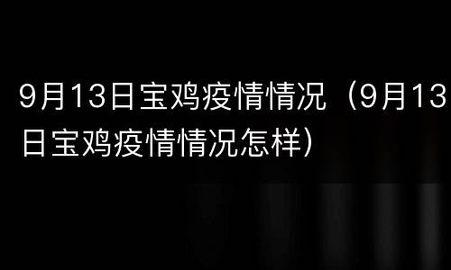 9月13日宝鸡疫情情况（9月13日宝鸡疫情情况怎样）