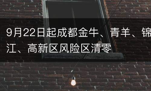 9月22日起成都金牛、青羊、锦江、高新区风险区清零