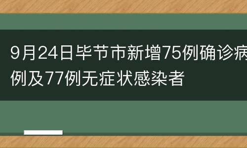 9月24日毕节市新增75例确诊病例及77例无症状感染者