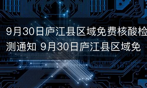 9月30日庐江县区域免费核酸检测通知 9月30日庐江县区域免费核酸检测通知
