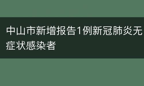 中山市新增报告1例新冠肺炎无症状感染者