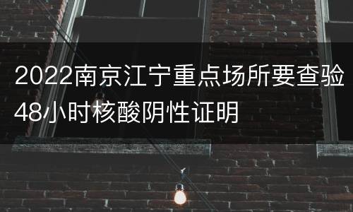 2022南京江宁重点场所要查验48小时核酸阴性证明