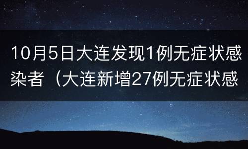 10月5日大连发现1例无症状感染者（大连新增27例无症状感染者 新闻）