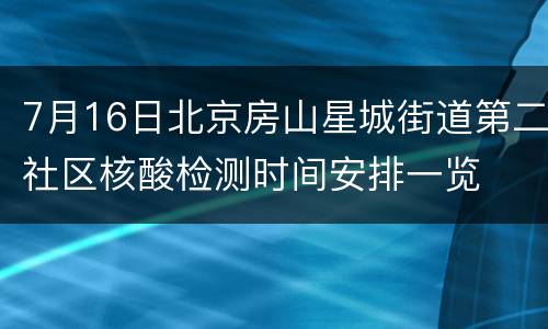 7月16日北京房山星城街道第二社区核酸检测时间安排一览