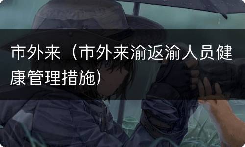 市外来（市外来渝返渝人员健康管理措施）
