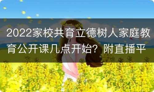2022家校共育立德树人家庭教育公开课几点开始？附直播平台+入口