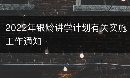 2022年银龄讲学计划有关实施工作通知