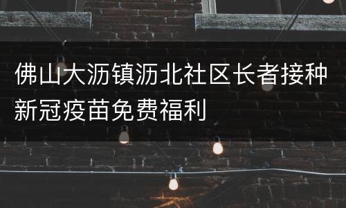 佛山大沥镇沥北社区长者接种新冠疫苗免费福利