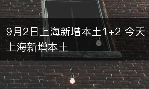 9月2日上海新增本土1+2 今天上海新增本土