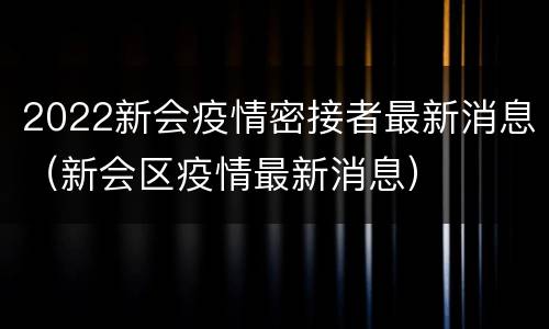2022新会疫情密接者最新消息（新会区疫情最新消息）