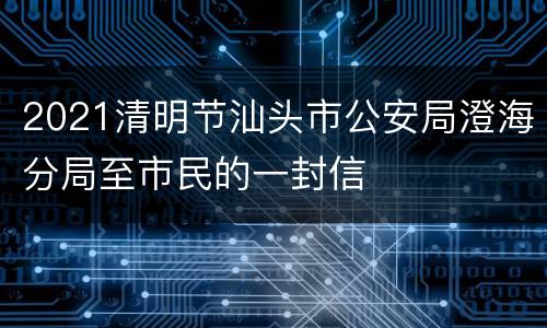 2021清明节汕头市公安局澄海分局至市民的一封信