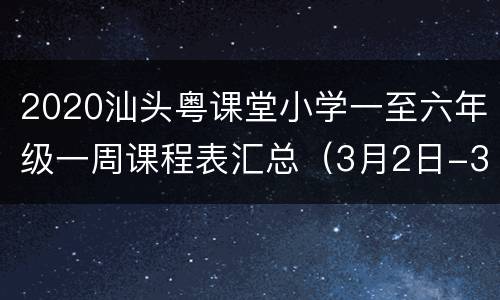 2020汕头粤课堂小学一至六年级一周课程表汇总（3月2日-3月6日）