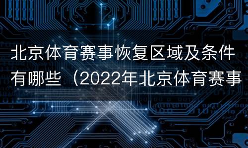 北京体育赛事恢复区域及条件有哪些（2022年北京体育赛事一览表）