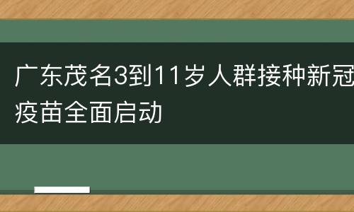 广东茂名3到11岁人群接种新冠疫苗全面启动
