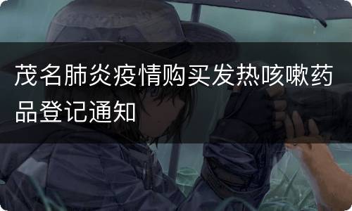 茂名肺炎疫情购买发热咳嗽药品登记通知