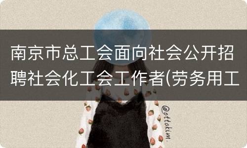南京市总工会面向社会公开招聘社会化工会工作者(劳务用工性质)