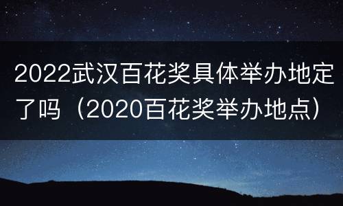 2022武汉百花奖具体举办地定了吗（2020百花奖举办地点）