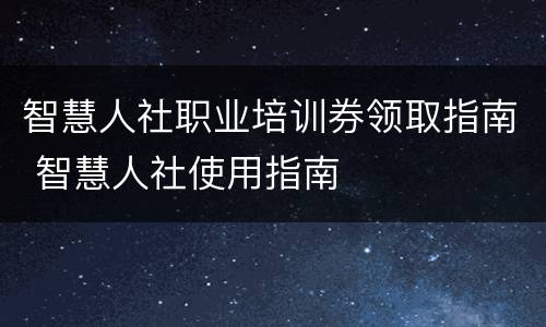 智慧人社职业培训券领取指南 智慧人社使用指南