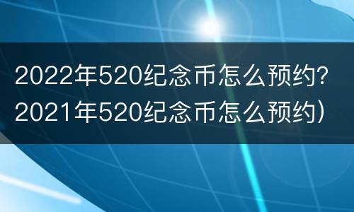 2022年520纪念币怎么预约？（2021年520纪念币怎么预约）