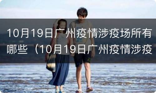10月19日广州疫情涉疫场所有哪些（10月19日广州疫情涉疫场所有哪些地区）