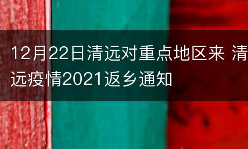 12月22日清远对重点地区来 清远疫情2021返乡通知