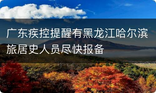 广东疾控提醒有黑龙江哈尔滨旅居史人员尽快报备