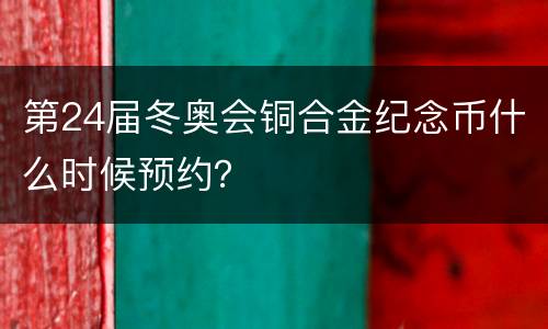 第24届冬奥会铜合金纪念币什么时候预约？
