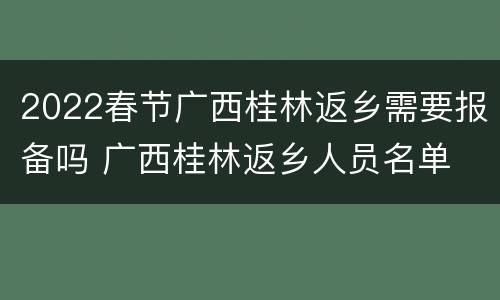 2022春节广西桂林返乡需要报备吗 广西桂林返乡人员名单
