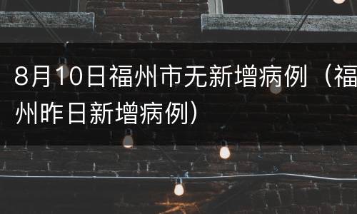 8月10日福州市无新增病例（福州昨日新增病例）