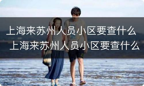 上海来苏州人员小区要查什么 上海来苏州人员小区要查什么证件