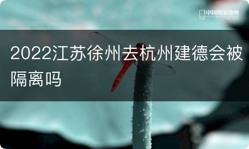 2022江苏徐州去杭州建德会被隔离吗