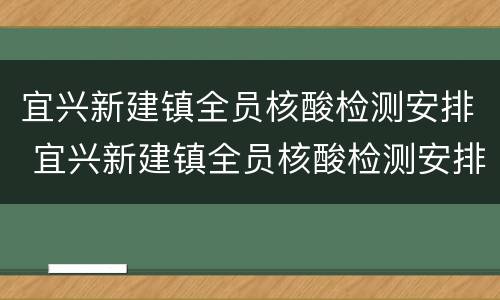 宜兴新建镇全员核酸检测安排 宜兴新建镇全员核酸检测安排表