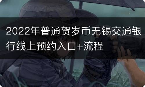 2022年普通贺岁币无锡交通银行线上预约入口+流程