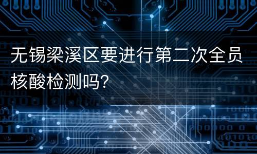 无锡梁溪区要进行第二次全员核酸检测吗？